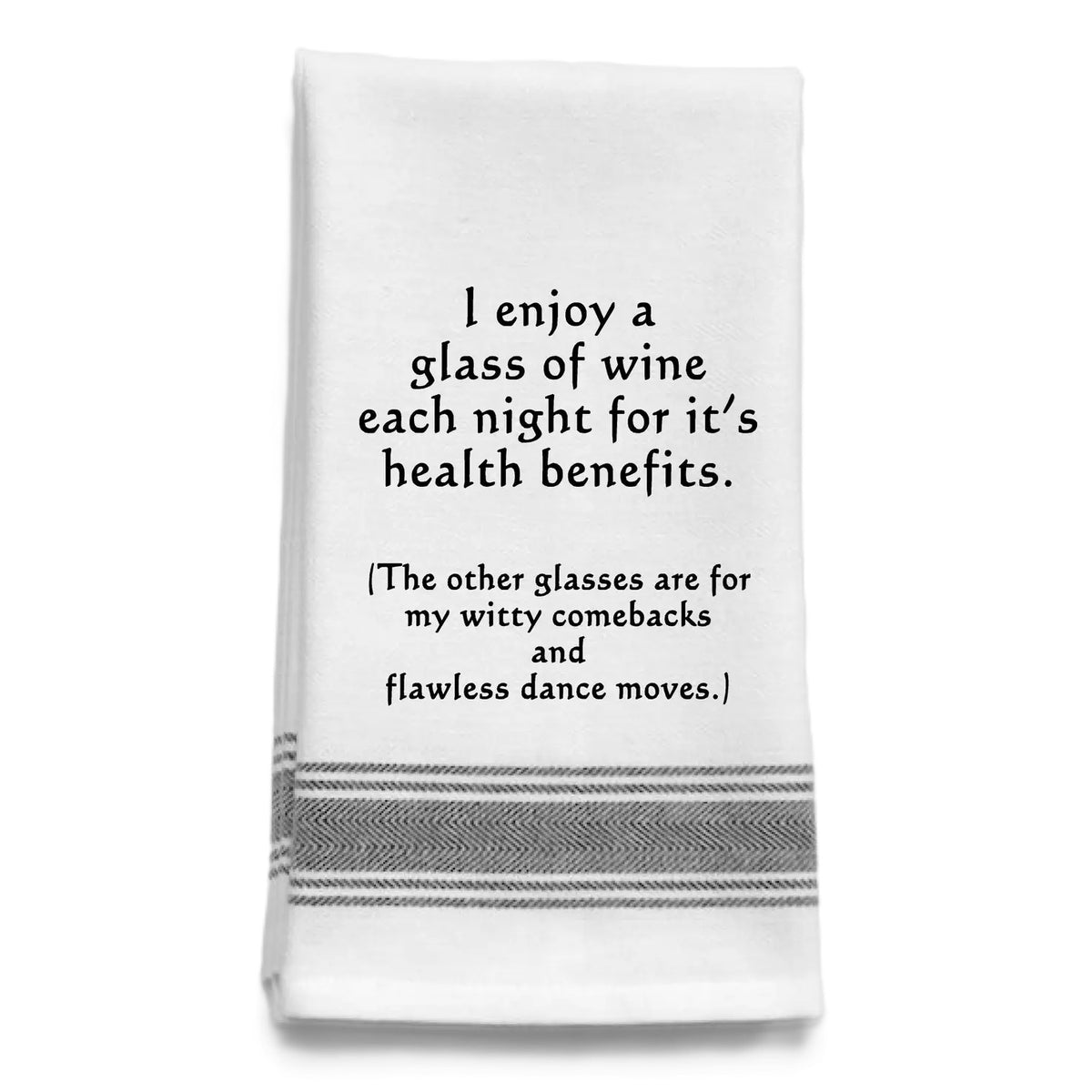 White kitchen towel with black stripes reading "I enjoy a glass of wine each night for its health benefits. The other glasses are for my witty comebacks and flawless dance moves."